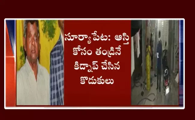 ఆస్తి కోసం కన్న తండ్రినే కిడ్నాప్ చేసిన కొడుకులు