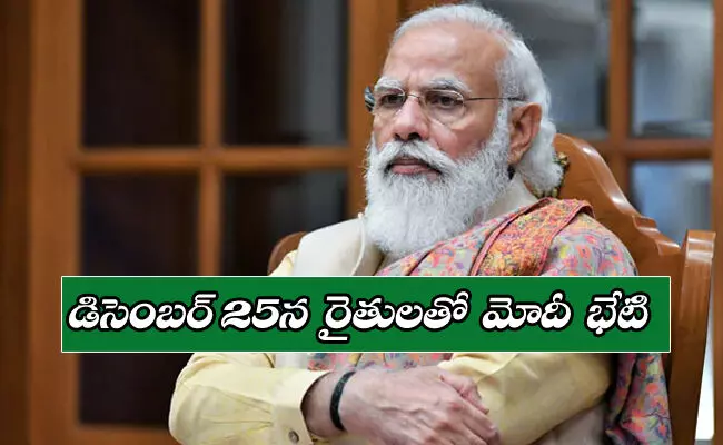 Modi To Interact With Farmers : డిసెంబర్ 25న రైతులతో ప్రధాని మోడీ భేటి! Modi To Interact With Farmers : డిసెంబర్ 25న రైతులతో ప్రధాని మోడీ భేటి!
