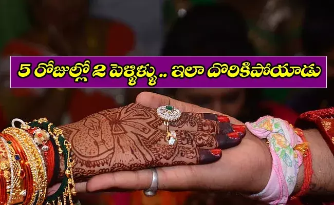 అయిదు రోజుల్లో రెండు పెళ్ళిళ్ళు.. ఇలా అడ్డంగా బుక్కయ్యాడు!