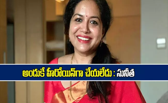 అందుకే హీరోయిన్ గా చేయలేదు : సింగర్ సునీత అందుకే హీరోయిన్ గా చేయలేదు : సింగర్ సునీత