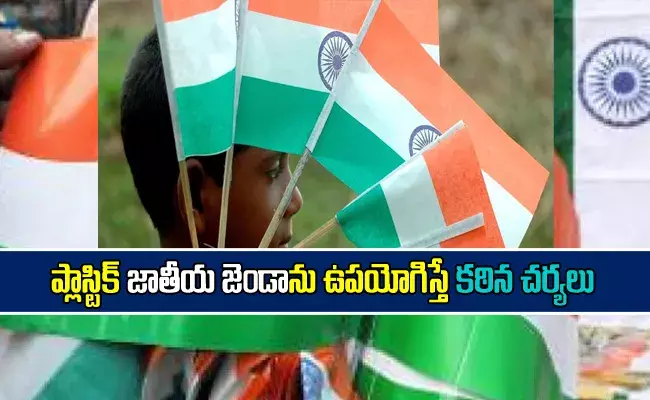 ప్లాస్టిక్ జాతీయ జెండాను ఉపయోగిస్తే కఠిన చర్యలు! ప్లాస్టిక్ జాతీయ జెండాను ఉపయోగిస్తే కఠిన చర్యలు!