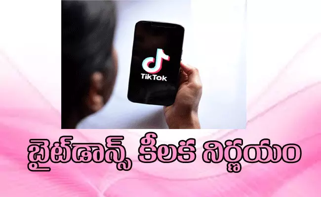 టిక్టాక్ యాప్ నిర్వహిస్తున్న బైట్డాన్స్ కీలక నిర్ణయం టిక్టాక్ యాప్ నిర్వహిస్తున్న బైట్డాన్స్ కీలక నిర్ణయం