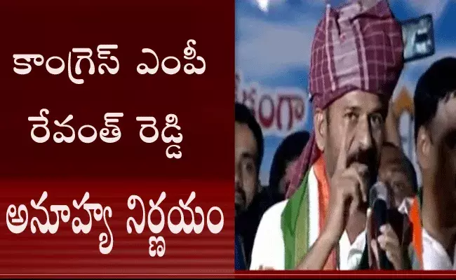 కాంగ్రెస్ ఎంపీ రేవంత్ రెడ్డి అనూహ్య నిర్ణయం కాంగ్రెస్ ఎంపీ రేవంత్ రెడ్డి అనూహ్య నిర్ణయం