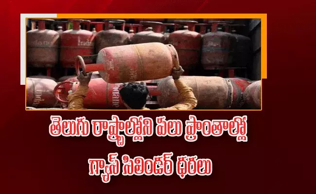 తెలుగు రాష్ట్రాల్లోని పలు ప్రాంతాల్లో గ్యాస్ సిలిండర్ ధరలు..
