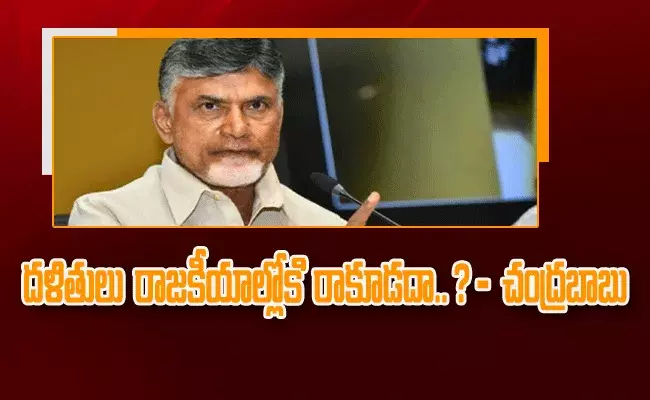 దళితులు రాజకీయాల్లోకి రాకూడదా ?- చంద్రబాబు దళితులు రాజకీయాల్లోకి రాకూడదా ?- చంద్రబాబు