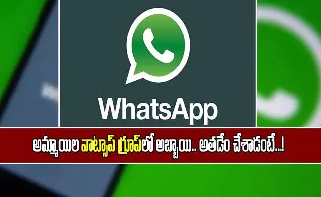 అమ్మాయిల వాట్సాప్ గ్రూపులో అబ్బాయి.. అతడేం ఏం చేశాడంటే? అమ్మాయిల వాట్సాప్ గ్రూపులో అబ్బాయి.. అతడేం ఏం చేశాడంటే?