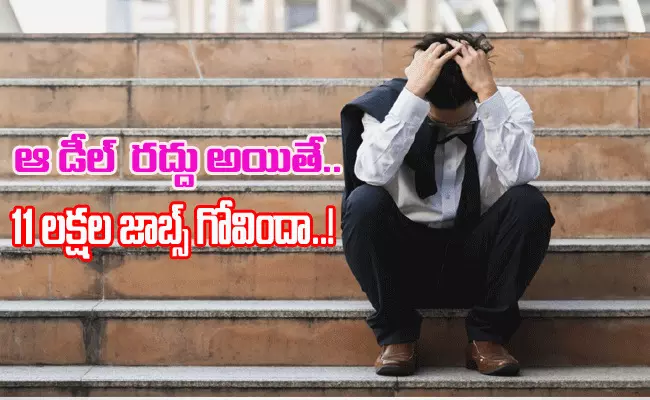 పెద్దోళ్లు కొట్టుకుంటే అమాయకులు బలైనట్టుగా.. ఆ డీల్ రద్దైతే 11లక్షల జాబ్స్ గోవిందా..! పెద్దోళ్లు కొట్టుకుంటే అమాయకులు బలైనట్టుగా.. ఆ డీల్ రద్దైతే 11లక్షల జాబ్స్ గోవిందా..!
