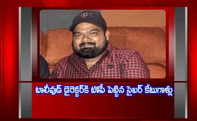 టాలీవుడ్ దర్శకుడుకి టోపీ వేసిన సైబర్ కేటుగాళ్లు! టాలీవుడ్ దర్శకుడుకి టోపీ వేసిన సైబర్ కేటుగాళ్లు!