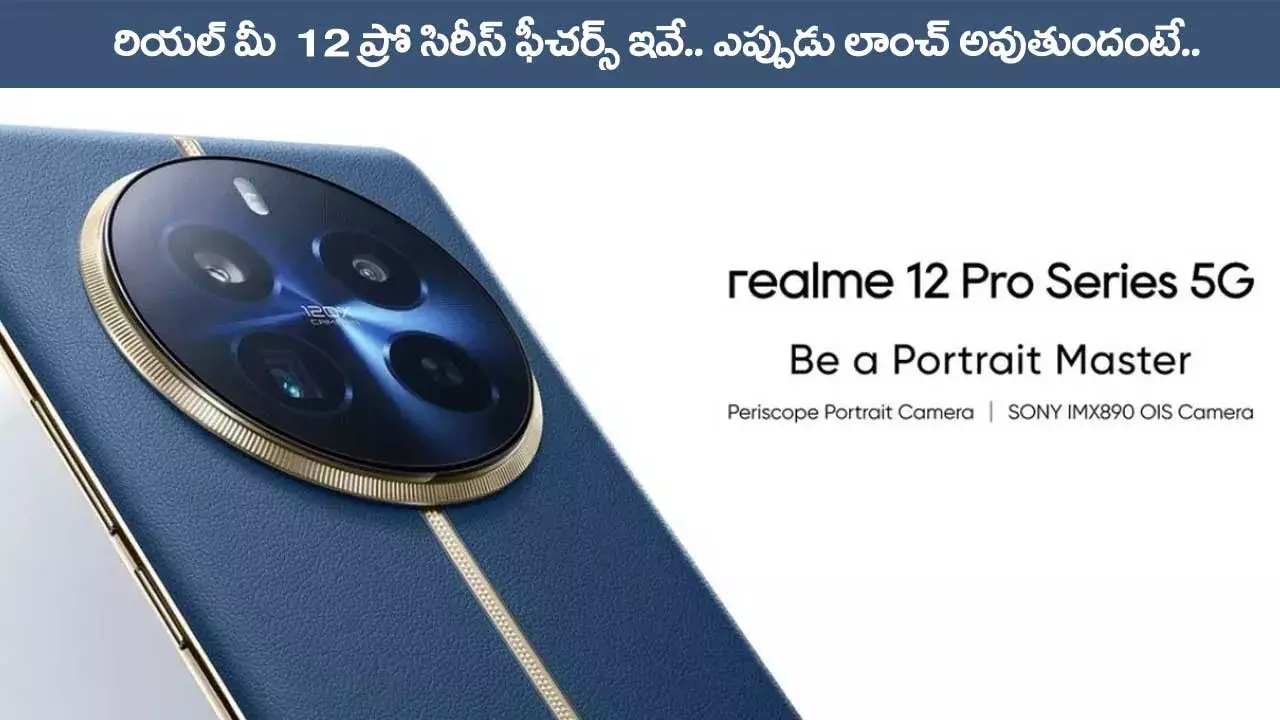 Realme 12 pro: రియల్ మీ  12 ప్రో సిరీస్ ఫీచర్స్ ఇవే.. ఎప్పుడు లాంచ్ అవుతుందంటే..