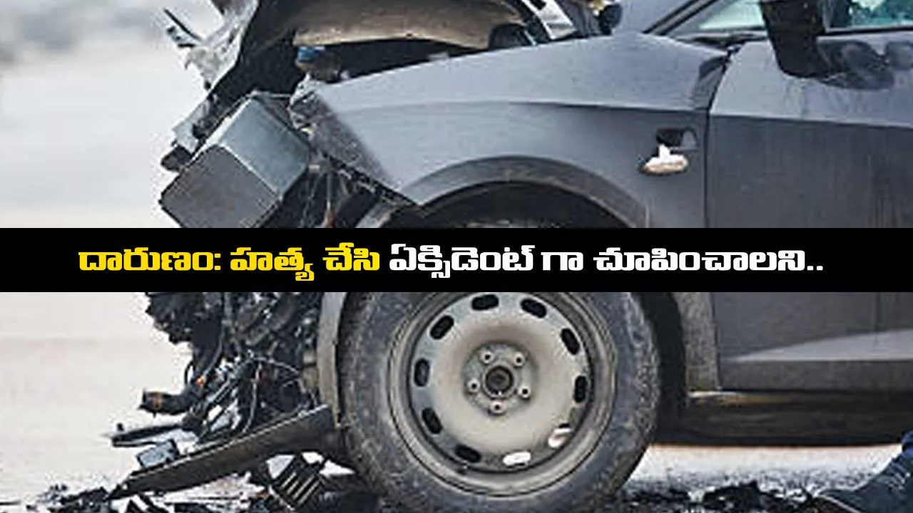 దారుణం: హత్య చేసి ఏక్సిడెంట్ గా చూపించాలని.. దారుణం: హత్య చేసి ఏక్సిడెంట్ గా చూపించాలని..