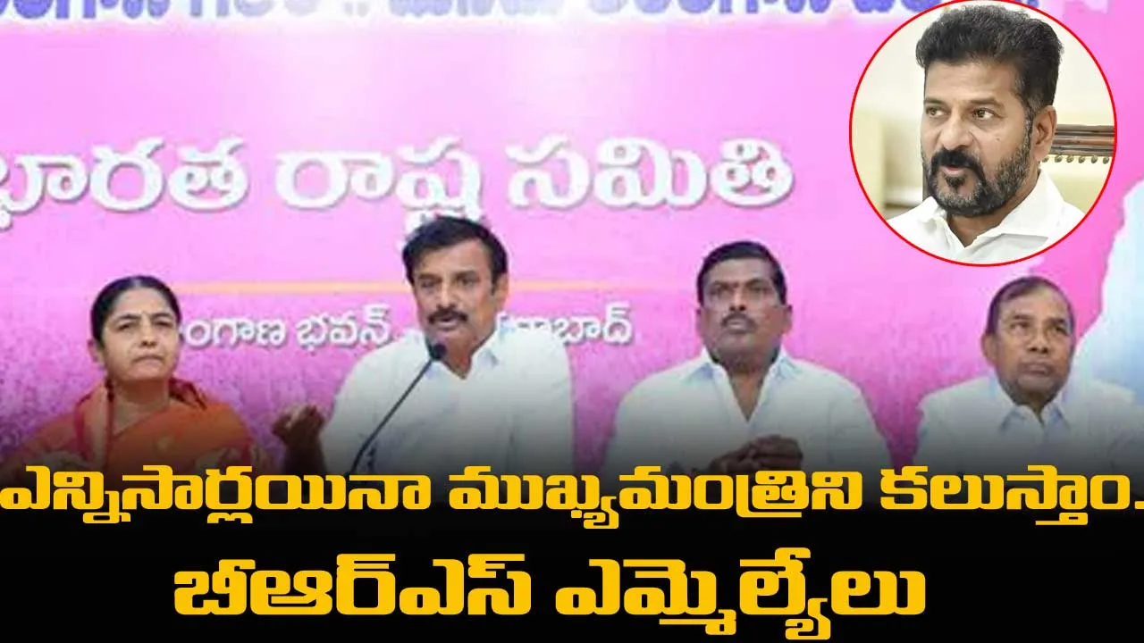 ఎన్నిసార్లయినా ముఖ్యమంత్రిని కలుస్తాం.. బీఆర్ఎస్ ఎమ్మెల్యేలు ఎన్నిసార్లయినా ముఖ్యమంత్రిని కలుస్తాం.. బీఆర్ఎస్ ఎమ్మెల్యేలు