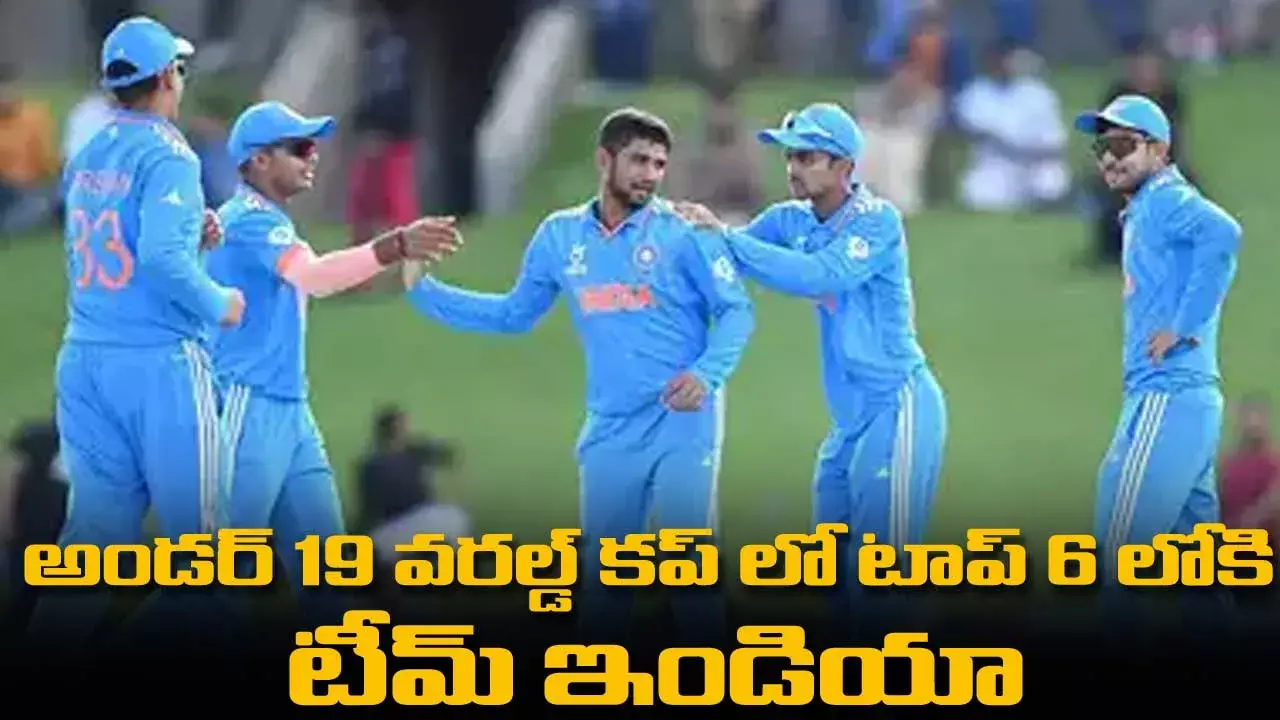 Team India : U 19 వరల్డ్ కప్ లో టాప్ 6 లోకి టీమ్ ఇండియా