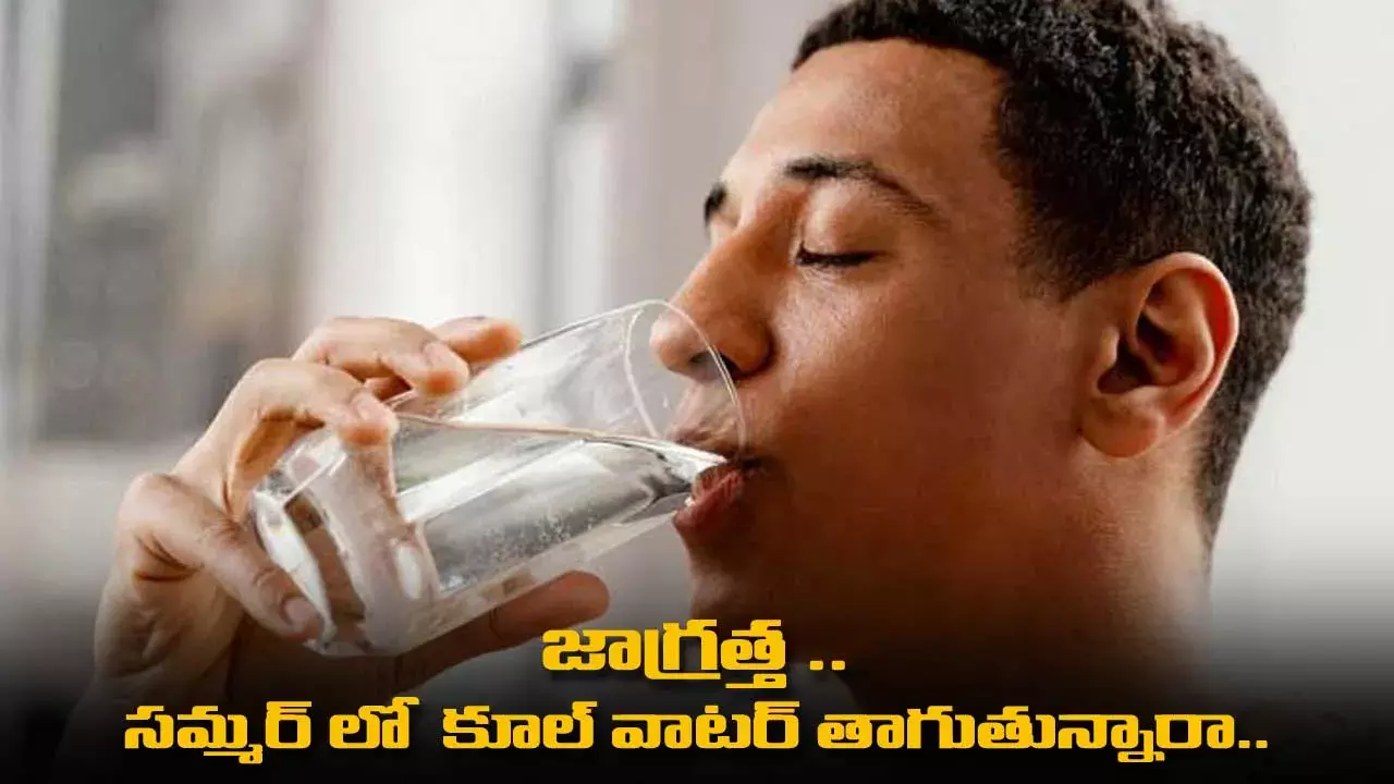 Tips : జాగ్రత్త ..  సమ్మర్ లో  కూల్ వాటర్ తాగుతున్నారా.. Tips : జాగ్రత్త ..  సమ్మర్ లో  కూల్ వాటర్ తాగుతున్నారా..