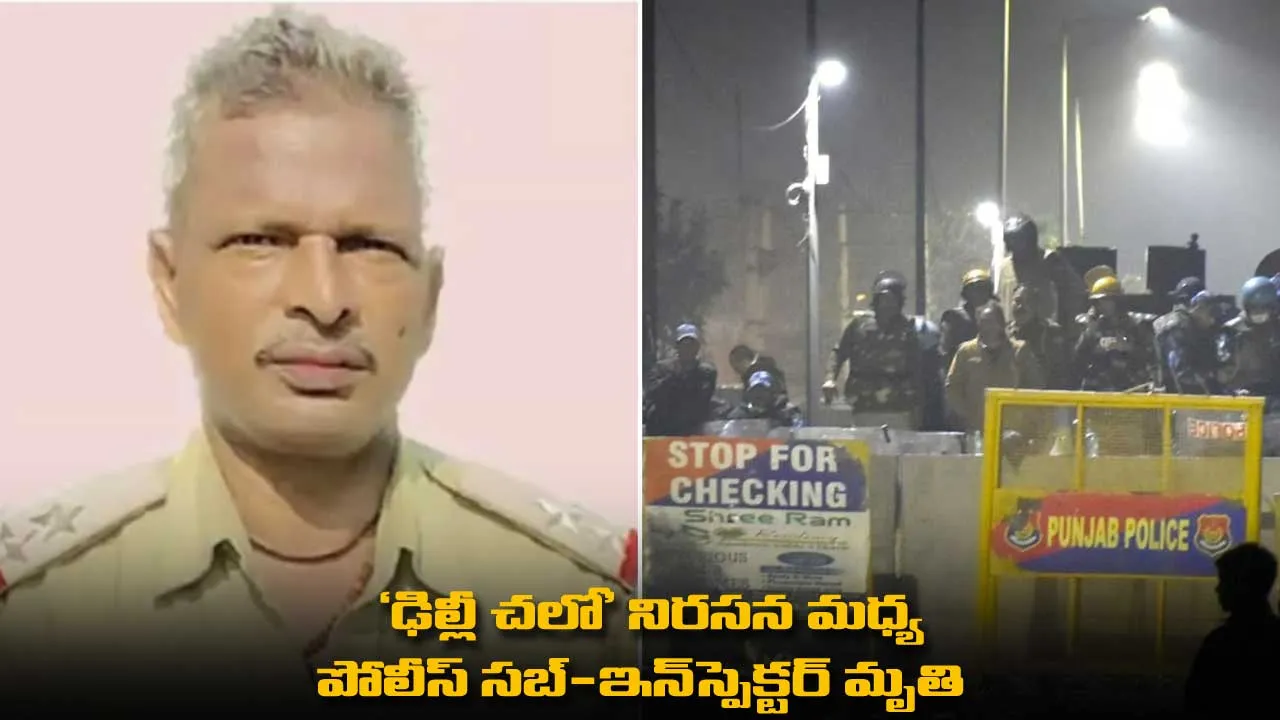 Delhi Chalo : ఢిల్లీ చలో నిరసన మధ్య పోలీస్ సబ్-ఇన్స్పెక్టర్ మృతి Delhi Chalo : ఢిల్లీ చలో నిరసన మధ్య పోలీస్ సబ్-ఇన్స్పెక్టర్ మృతి