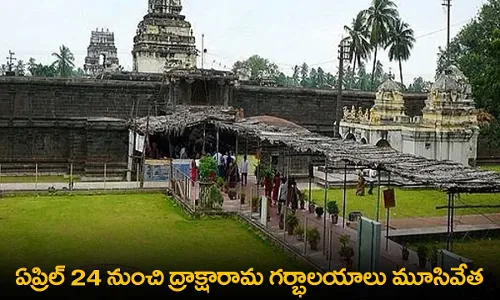 Draksharamam : ఏప్రిల్ 24 నుంచి ద్రాక్షారామ గర్భాలయాలు మూసివేత Draksharamam : ఏప్రిల్ 24 నుంచి ద్రాక్షారామ గర్భాలయాలు మూసివేత