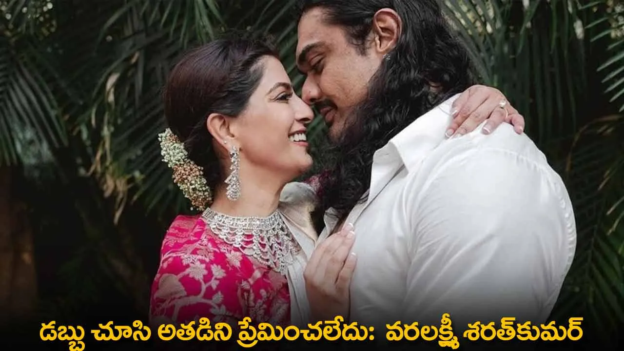 Varalaskhmi Sharath Kumar : డబ్బు చూసి అతడిని ప్రేమించలేదు:  వరలక్ష్మీ శరత్కుమర్ Varalaskhmi Sharath Kumar : డబ్బు చూసి అతడిని ప్రేమించలేదు:  వరలక్ష్మీ శరత్కుమర్