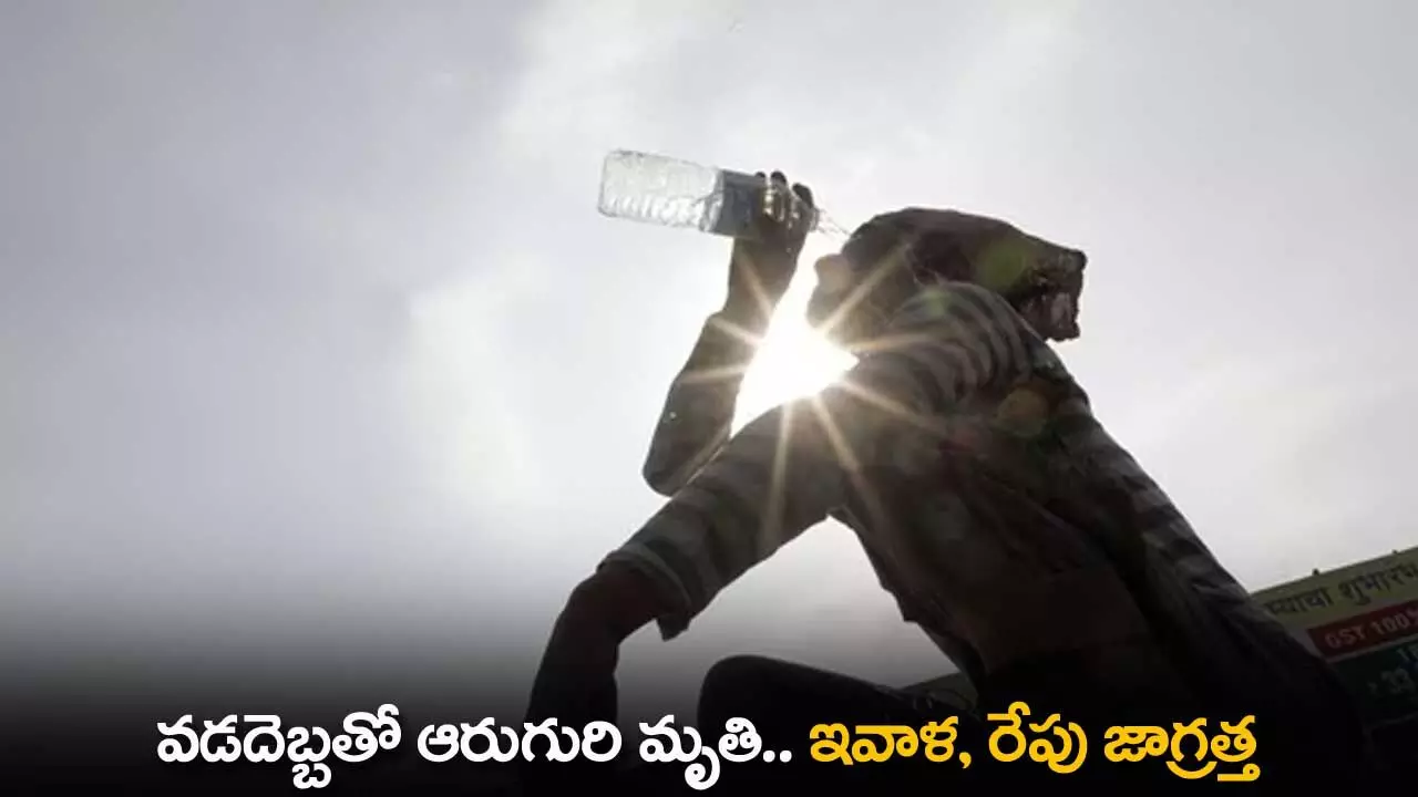 Heat Stroke : వడదెబ్బతో ఆరుగురి మృతి.. ఇవాళ, రేపు జాగ్రత్త Heat Stroke : వడదెబ్బతో ఆరుగురి మృతి.. ఇవాళ, రేపు జాగ్రత్త