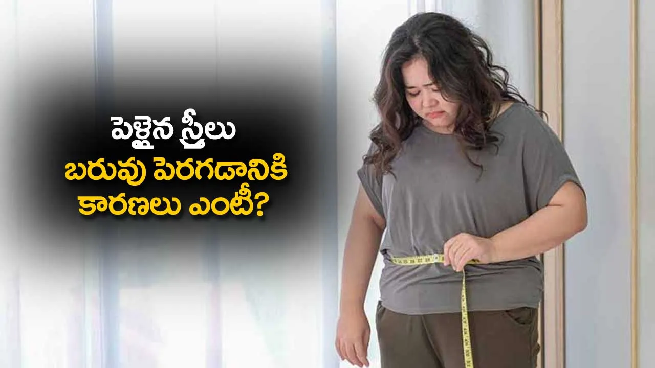 Weight : పెళ్లైన స్త్రీలు బరువు పెరగడానికి కారణలు ఎంటీ? Weight : పెళ్లైన స్త్రీలు బరువు పెరగడానికి కారణలు ఎంటీ?