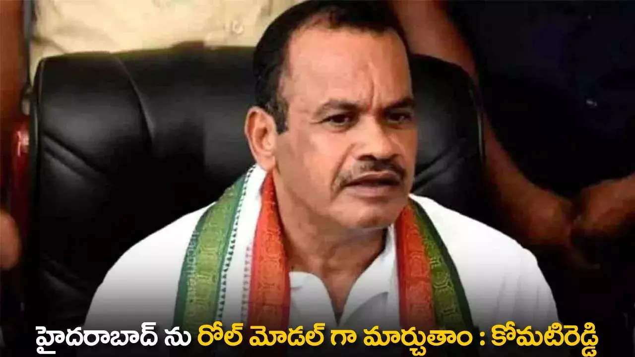 TS : హైదరాబాద్ ను రోల్ మోడల్ గా మార్చుతాం : కోమటిరెడ్డి