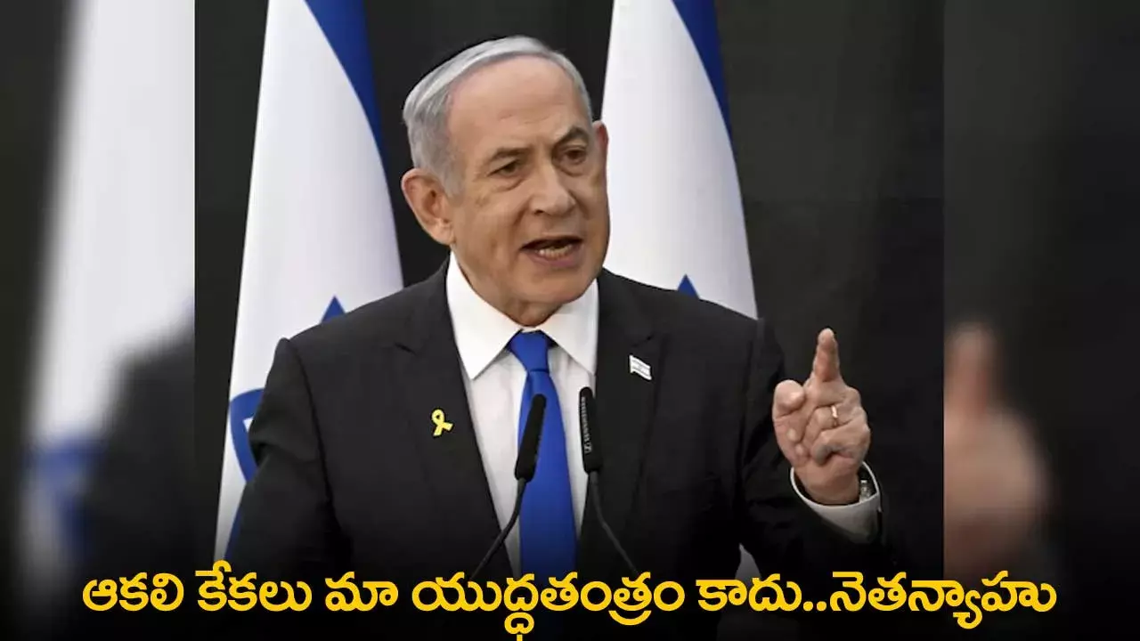 Netanyahu : ఆకలి కేకలు మా యుద్ధతంత్రం కాదు..నెతన్యాహు
