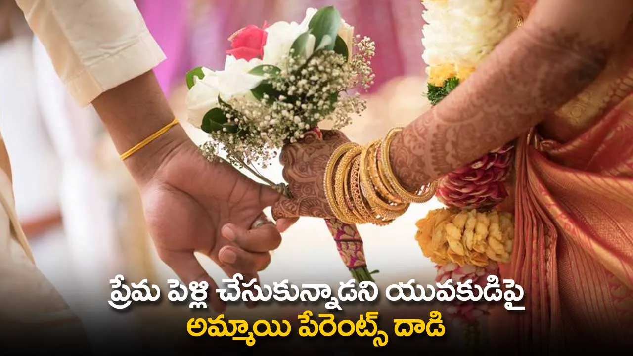 Love Marriage : ప్రేమ పెళ్లి చేసుకున్నాడని యువకుడిపై అమ్మాయి పేరెంట్స్ దాడి Love Marriage : ప్రేమ పెళ్లి చేసుకున్నాడని యువకుడిపై అమ్మాయి పేరెంట్స్ దాడి