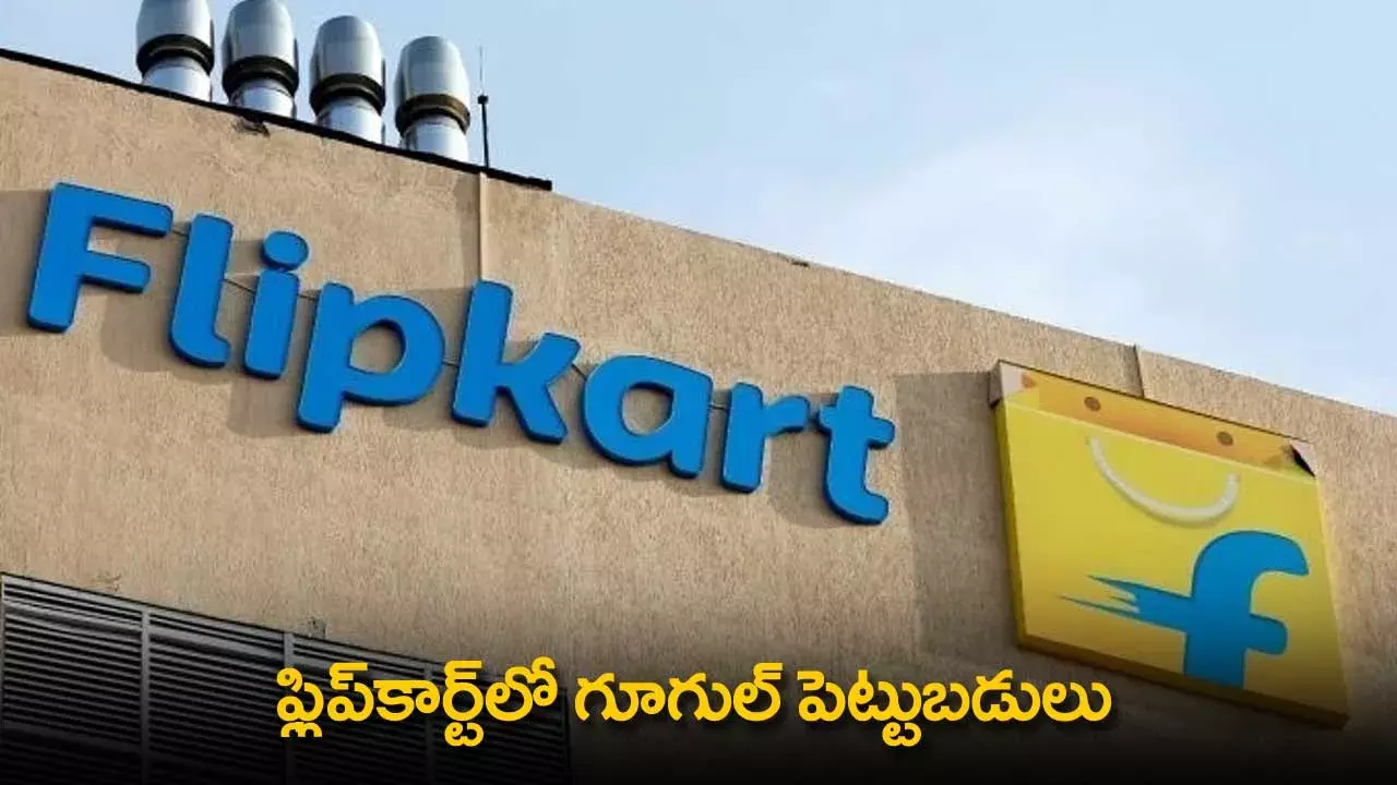 Google Invests : ఫ్లిప్కార్ట్లో గూగుల్ పెట్టుబడులు Google Invests : ఫ్లిప్కార్ట్లో గూగుల్ పెట్టుబడులు