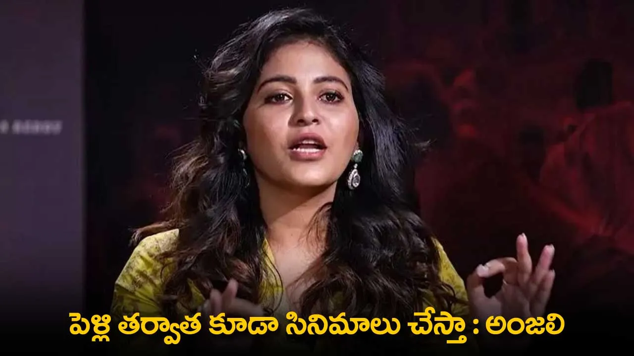 Anjali : పెళ్లి తర్వాత కూడా సినిమాలు చేస్తా : అంజలి Anjali : పెళ్లి తర్వాత కూడా సినిమాలు చేస్తా : అంజలి