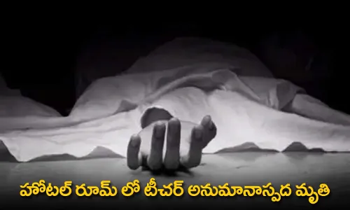 Teacher Death : హోటల్ రూమ్ లో టీచర్ అనుమానాస్పద మృతి Teacher Death : హోటల్ రూమ్ లో టీచర్ అనుమానాస్పద మృతి