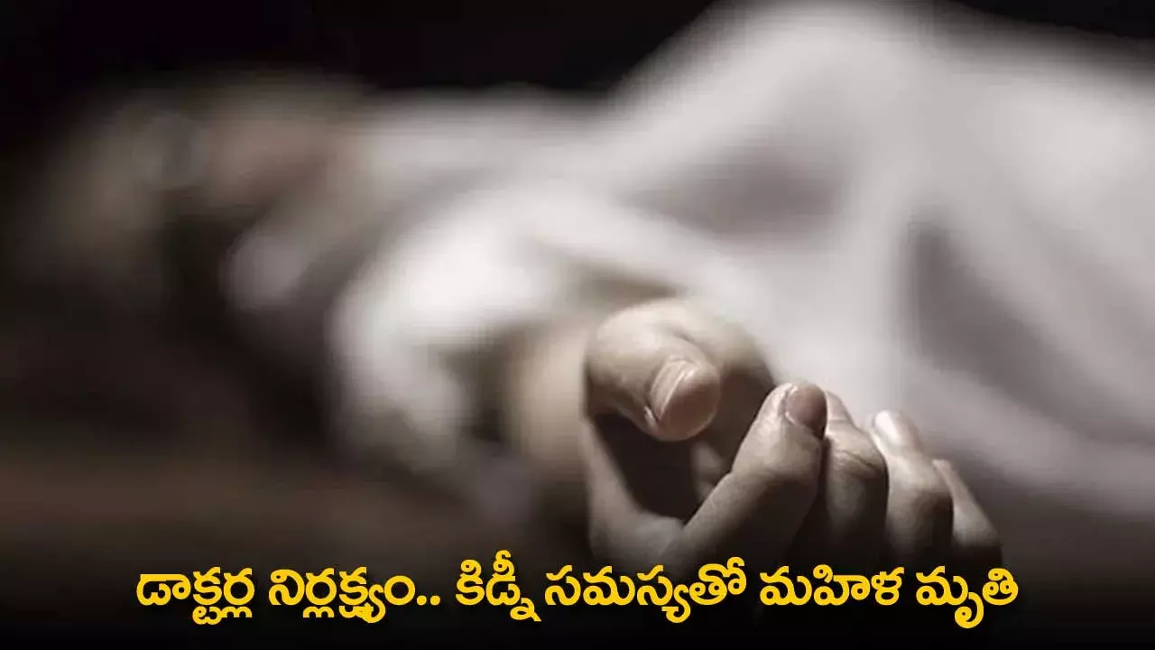 TS : డాక్టర్ల నిర్లక్ష్యం.. కిడ్నీ సమస్యతో మహిళ మృతి TS : డాక్టర్ల నిర్లక్ష్యం.. కిడ్నీ సమస్యతో మహిళ మృతి