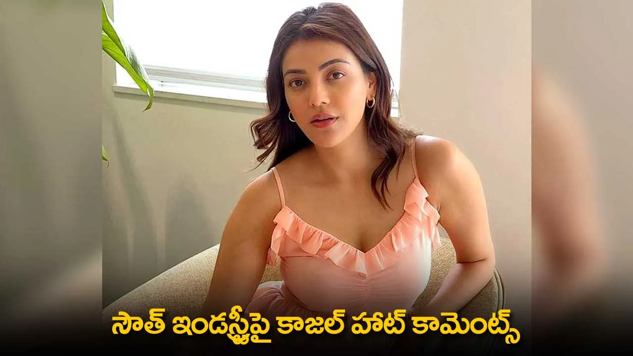 Kajal Aggarwal : సౌత్ ఇండస్ట్రీపై కాజల్ హాట్ కామెంట్స్ Kajal Aggarwal : సౌత్ ఇండస్ట్రీపై కాజల్ హాట్ కామెంట్స్