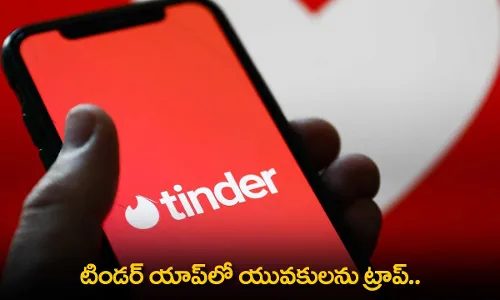 Tinder App : టిండర్ యాప్లో యువకులను ట్రాప్.. Tinder App : టిండర్ యాప్లో యువకులను ట్రాప్..