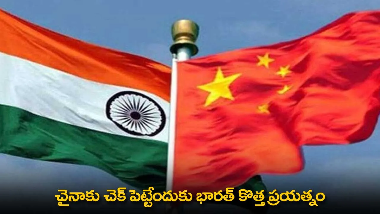 India : చైనాకు చెక్ పెట్టేందుకు భారత్ కొత్త ప్రయత్నం India : చైనాకు చెక్ పెట్టేందుకు భారత్ కొత్త ప్రయత్నం