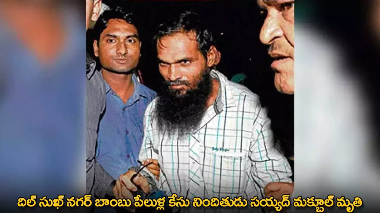 దిల్ సుఖ్ నగర్ బాంబు పేలుళ్ల కేసు నిందితుడు సయ్యద్ మక్బూల్ మృతి