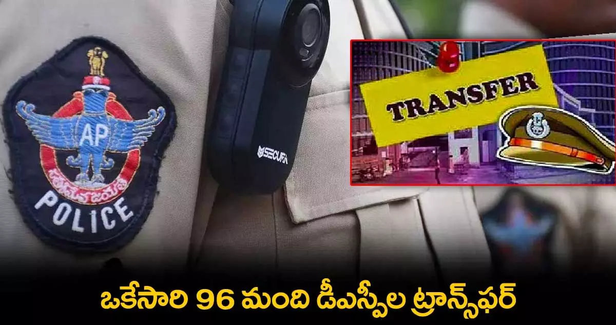 AP : ఒకేసారి 96 మంది డీఎస్పీల ట్రాన్స్ఫర్ AP : ఒకేసారి 96 మంది డీఎస్పీల ట్రాన్స్ఫర్