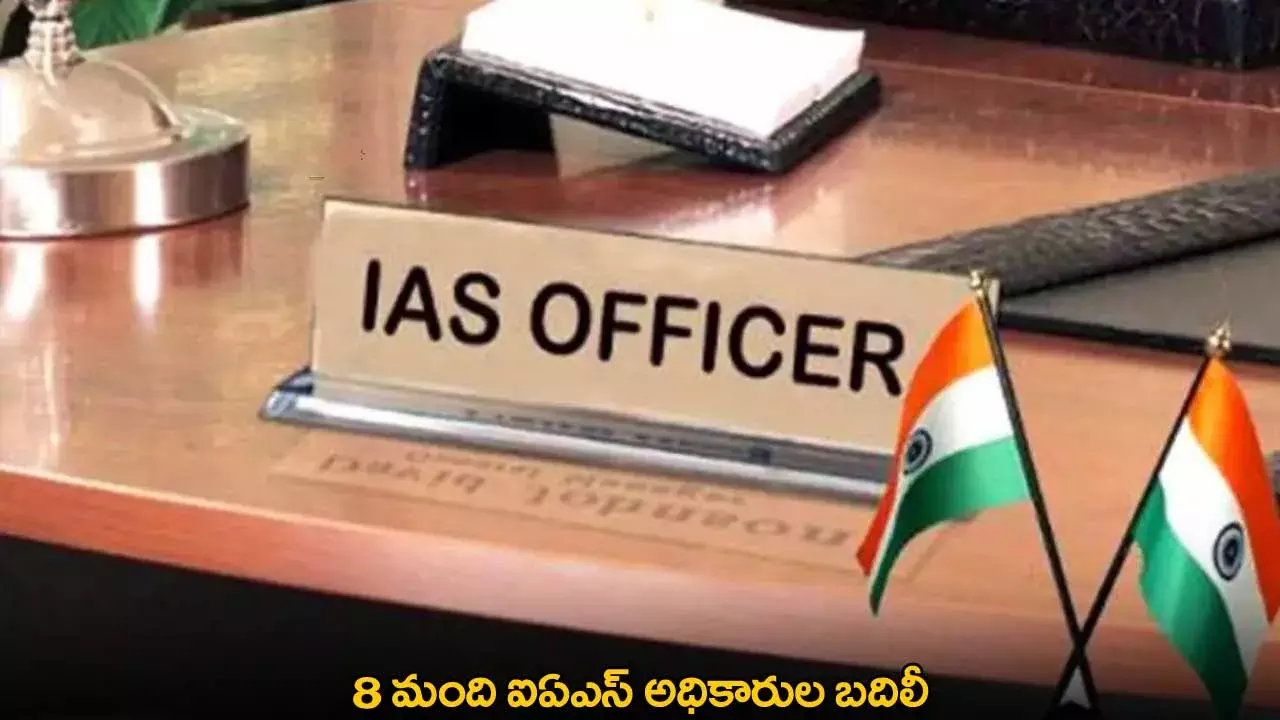 IAS Officers : 8 మంది ఐఏఎస్‌ అధికారుల బదిలీ