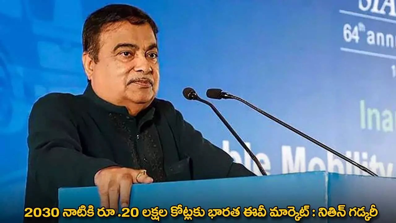 2030 నాటికి రూ .20 లక్షల కోట్లకు భారత ఈవీ మార్కెట్ : నితిన్ గడ్కరీ 2030 నాటికి రూ .20 లక్షల కోట్లకు భారత ఈవీ మార్కెట్ : నితిన్ గడ్కరీ